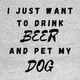 I just want to drink beer and pet my dog T-Shirt